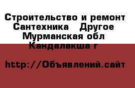 Строительство и ремонт Сантехника - Другое. Мурманская обл.,Кандалакша г.